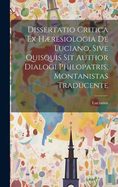 Dissertatio Critica Ex Hæresiologia De Luciano, Sive Quisquis Sit Author Dialogi Philopatris, Montanistas Traducente
