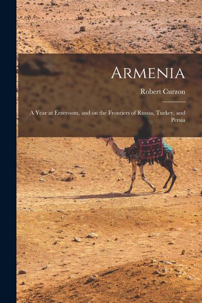 Armenia: A Year at Erzeroom, and on the Frontiers of Russia, Turkey, and Persia