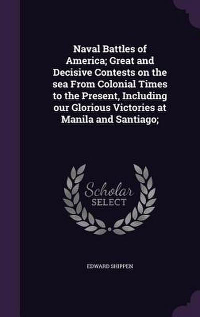 Naval Battles of America; Great and Decisive Contests on the sea From Colonial Times to the Present, Including our Glorious Victories at Manila and Sa