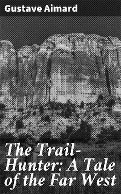 The Trail-Hunter: A Tale of the Far West