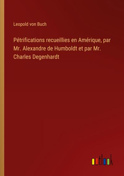 Pétrifications recueillies en Amérique, par Mr. Alexandre de Humboldt et par Mr. Charles Degenhardt