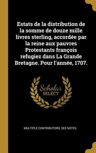 Estats de la distribution de la somme de douze mille livres sterling, accordée par la reine aux pauvres Protestants françois refugiez dans La Grande B
