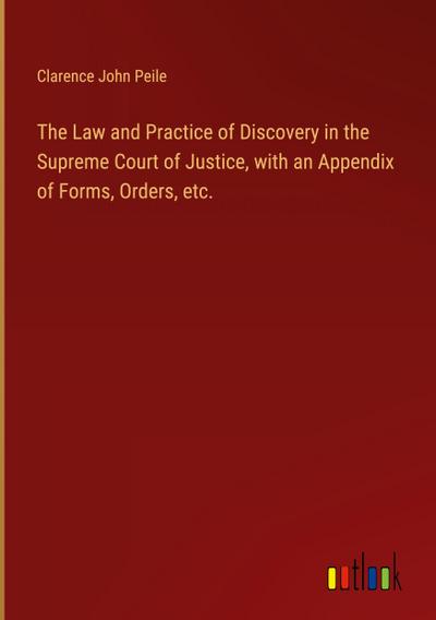 The Law and Practice of Discovery in the Supreme Court of Justice, with an Appendix of Forms, Orders, etc.