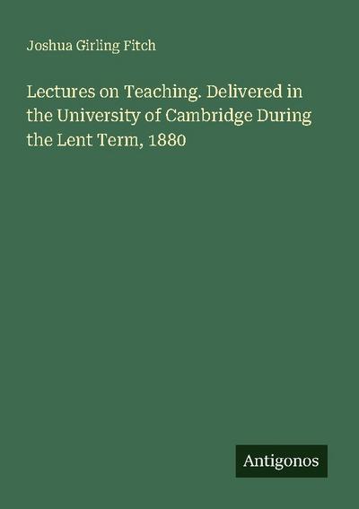 Lectures on Teaching. Delivered in the University of Cambridge During the Lent Term, 1880