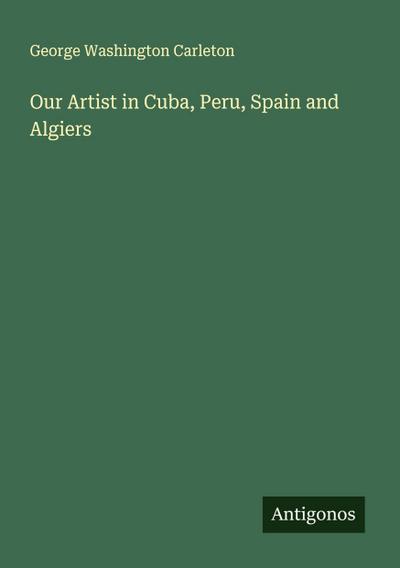 Our Artist in Cuba, Peru, Spain and Algiers