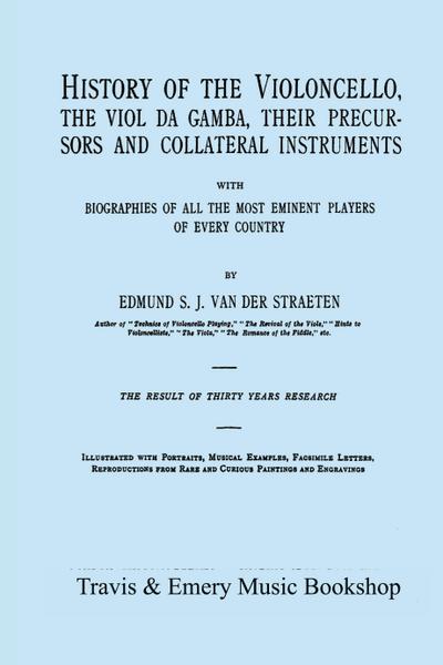 History of the Violoncello, the Viol da Gamba, their Precursors and Collateral Instruments, with Biographies of all the Most Eminent players in Every Country. [Facsimile of the 1915 edition, two volumes in one book].