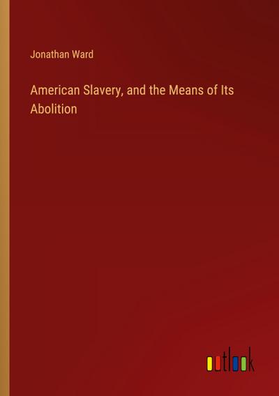 American Slavery, and the Means of Its Abolition