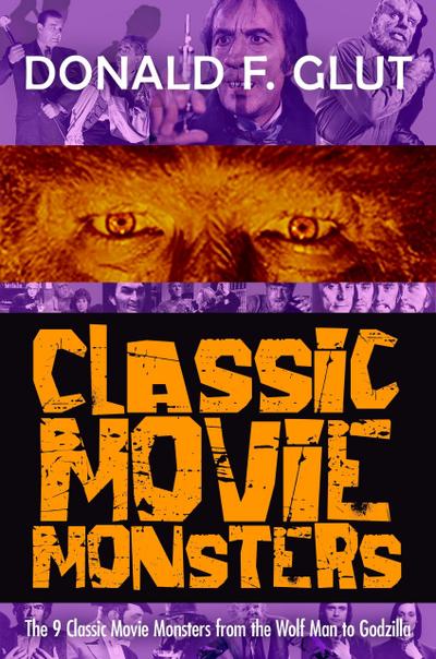 Classic Movie Monsters: The 9 Classic Movie Monsters from the Wolf Man to Godzilla (The Legendary Movie Monsters)