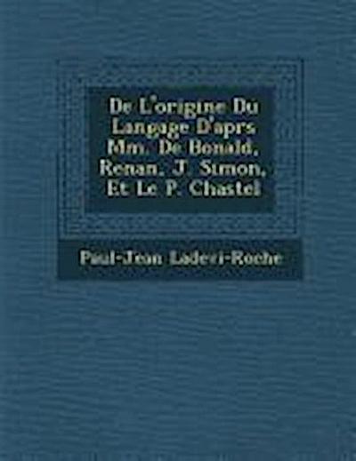 De L’origine Du Langage D’apr&#65533;s Mm. De Bonald, Renan, J. Simon, Et Le P. Chastel