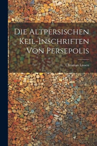 Die Altpersischen Keil-Inschriften von Persepolis