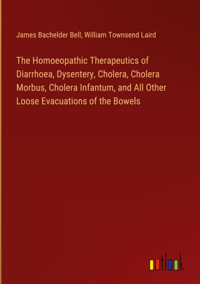 The Homoeopathic Therapeutics of Diarrhoea, Dysentery, Cholera, Cholera Morbus, Cholera Infantum, and All Other Loose Evacuations of the Bowels