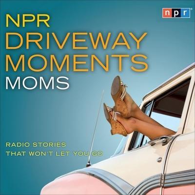 NPR Driveway Moments Moms: Radio Stories That Won’t Let You Go