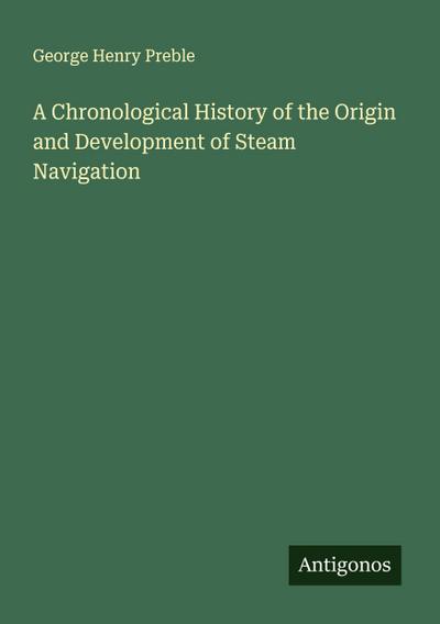 A Chronological History of the Origin and Development of Steam Navigation