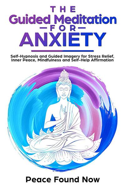 The Guided Meditation for Anxiety: Self-Hypnosis and Guided Imagery for Stress Relief, Inner Peace, Mindfulness and Self-Help Affirmation