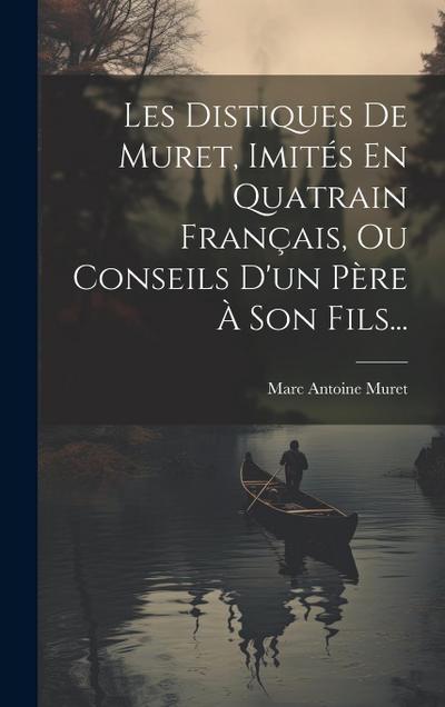 Les Distiques De Muret, Imités En Quatrain Français, Ou Conseils D’un Père À Son Fils...