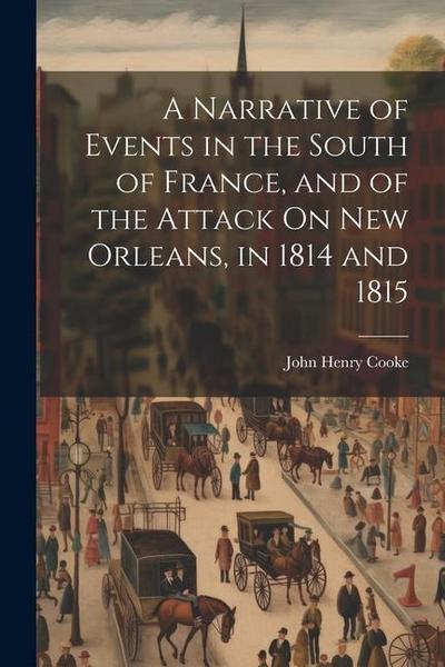A Narrative of Events in the South of France, and of the Attack On New Orleans, in 1814 and 1815