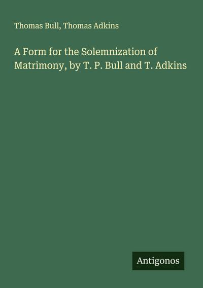 A Form for the Solemnization of Matrimony, by T. P. Bull and T. Adkins