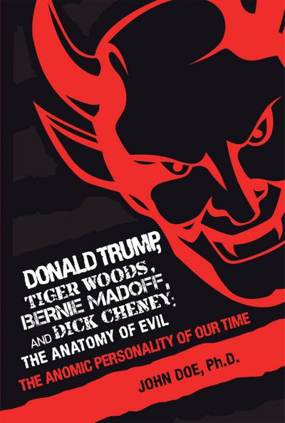 Donald Trump, Tiger Woods, Bernie Madoff, and Dick Cheney: the Anatomy of Evil