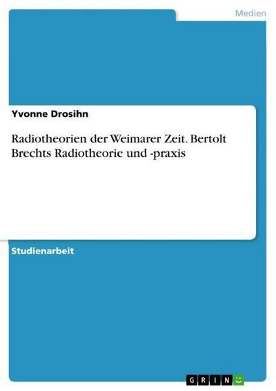 Radiotheorien der Weimarer Zeit. Bertolt Brechts Radiotheorie und -praxis - Yvonne Drosihn