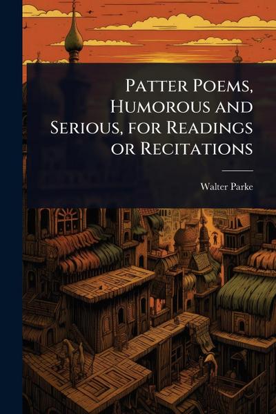 Patter Poems, Humorous and Serious, for Readings or Recitations