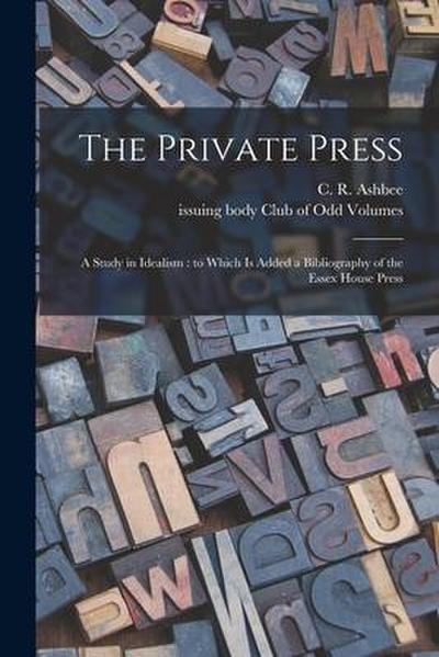 The Private Press: a Study in Idealism: to Which is Added a Bibliography of the Essex House Press