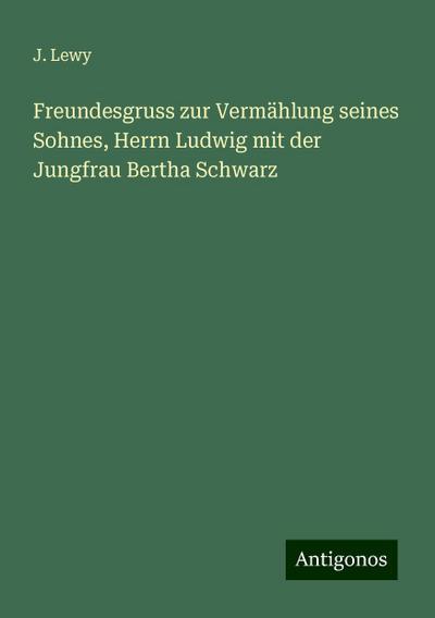 Lewy, J: Freundesgruss zur Vermählung seines Sohnes, Herrn L