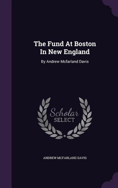 The Fund At Boston In New England: By Andrew Mcfarland Davis