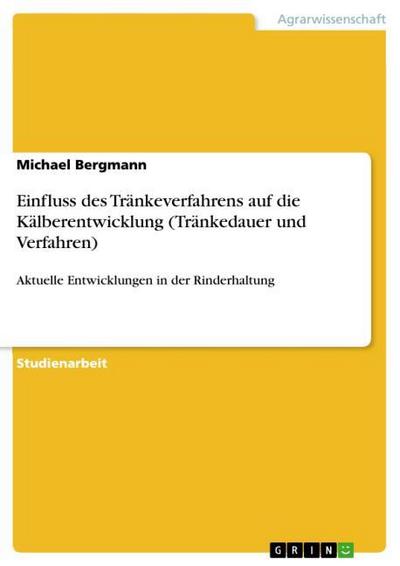 Einfluss des Tränkeverfahrens auf die Kälberentwicklung (Tränkedauer und Verfahren) - Michael Bergmann