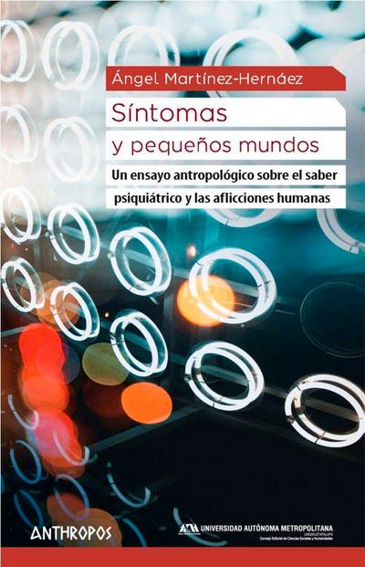 Síntomas y pequeños mundos : un ensayo antropológico sobre el saber psiquiátrico y las aflicciones humanas