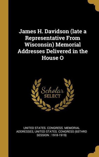 James H. Davidson (late a Representative From Wisconsin) Memorial Addresses Delivered in the House O