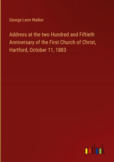 Address at the two Hundred and Fiftieth Anniversary of the First Church of Christ, Hartford, October 11, 1883