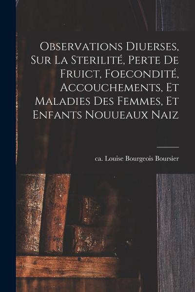 Observations diuerses, sur la sterilité, perte de fruict, foecondité, accouchements, et maladies des femmes, et enfants nouueaux naiz