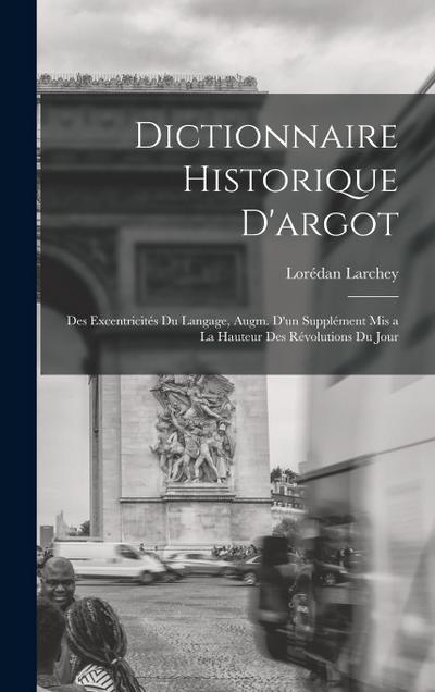 Dictionnaire historique d’argot; des excentricités du langage, augm. d’un supplément mis a la hauteur des révolutions du jour