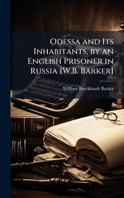 Odessa and Its Inhabitants, by an English Prisoner in Russia [W.B. Barker]