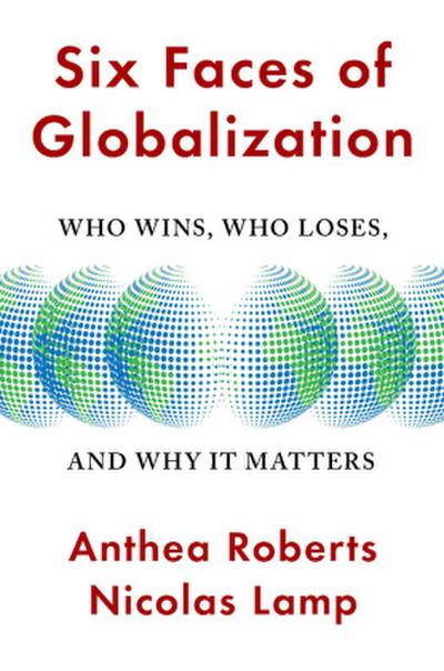 Six Faces of Globalization - Who Wins, Who Loses, and Why It Matters