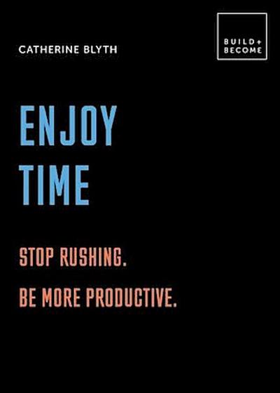 Enjoy Time: Stop rushing. Be more productive.