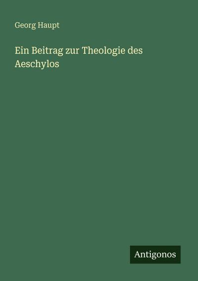 Ein Beitrag zur Theologie des Aeschylos