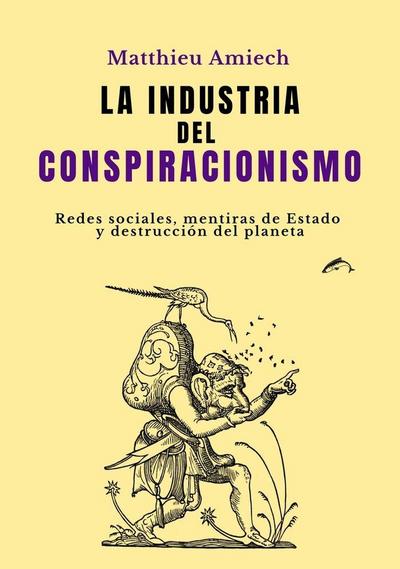 La industria del conspiracionismo: Redes sociales, mentiras de Estado y destrucción del planeta