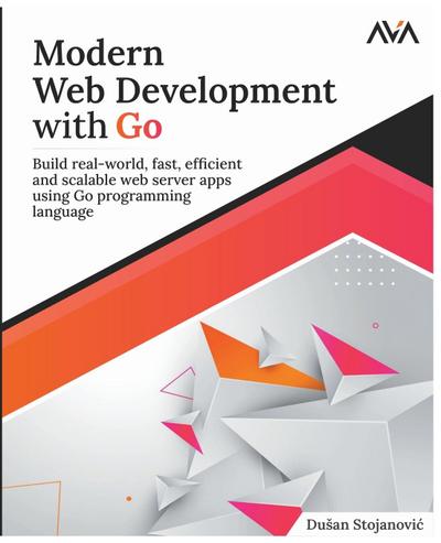 Modern Web Development with Go: Build real-world, fast, efficient, and scalable web server apps using Go programming language