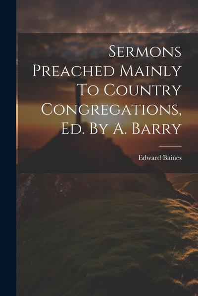 Sermons Preached Mainly To Country Congregations, Ed. By A. Barry