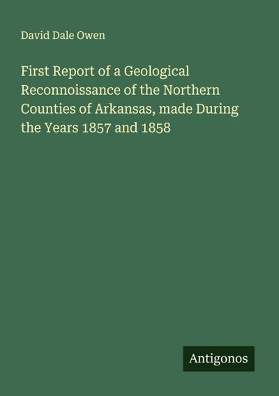 First Report of a Geological Reconnoissance of the Northern Counties of Arkansas, made During the Years 1857 and 1858