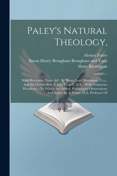 Paley’s Natural Theology,: With Illustrative Notes, &c. By Henry Lord Brougham, F.r.s., And Sir Charles Bell, K.g.h., F.r.s., L. & E.: With Numer