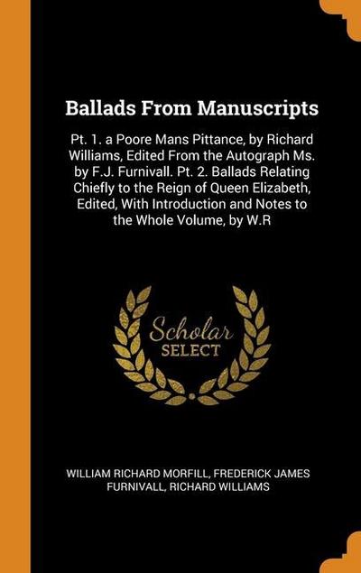 Ballads From Manuscripts: Pt. 1. a Poore Mans Pittance, by Richard Williams, Edited From the Autograph Ms. by F.J. Furnivall. Pt. 2. Ballads Rel