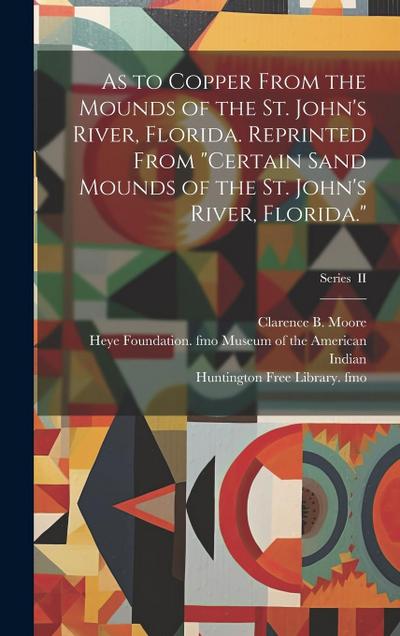 As to Copper From the Mounds of the St. John’s River, Florida. Reprinted From "Certain Sand Mounds of the St. John’s River, Florida."; Series II