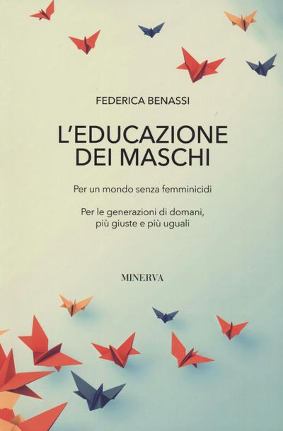 L’ educazione dei maschi. Per un mondo senza femminicidi. Per le generazioni di domani, più giuste e più uguali