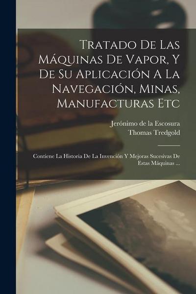 Tratado De Las Máquinas De Vapor, Y De Su Aplicación A La Navegación, Minas, Manufacturas Etc