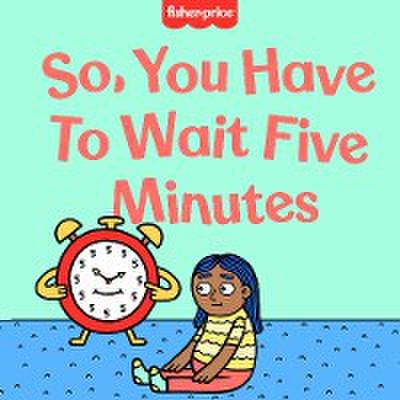 So, You Have to Wait Five Minutes