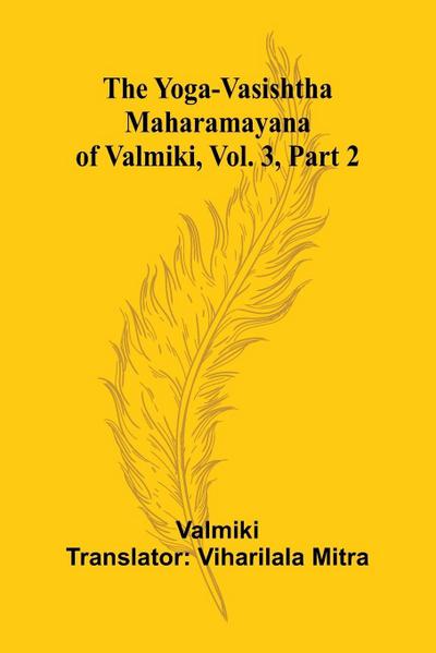 The Yoga-Vasishtha Maharamayana of Valmiki, Vol. 3, Part 2