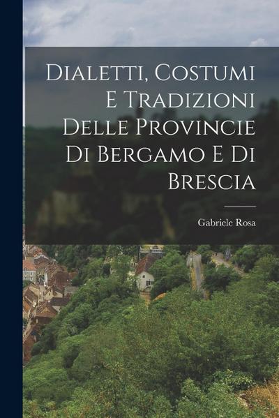 Dialetti, Costumi e Tradizioni Delle Provincie di Bergamo e di Brescia