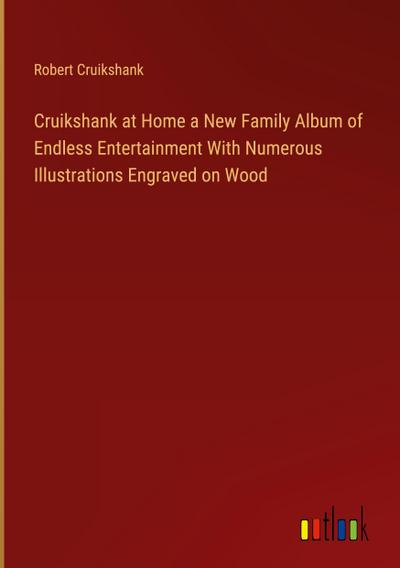 Cruikshank at Home a New Family Album of Endless Entertainment With Numerous Illustrations Engraved on Wood